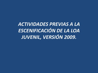 ACTIVIDADES PREVIAS A LA ESCENIFICACIÓN DE LA LOA JUVENIL, VERSIÓN 2009. 
