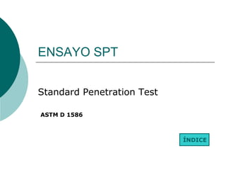ENSAYO SPT


Standard Penetration Test

ASTM D 1586



                            ÍNDICE
 