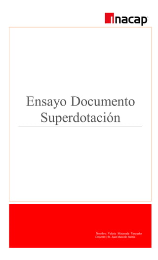 Ensayo Documento 
Superdotación 
Nombre: Valeria Matamala Pascuales 
Docente: | Sr. Juan Marcelo Barría 
 