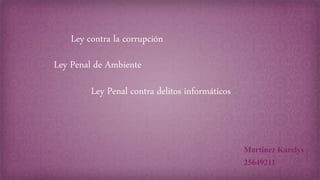 Ley contra la corrupción
Ley Penal de Ambiente
Ley Penal contra delitos informáticos
Martinez Karelys
25649211
 