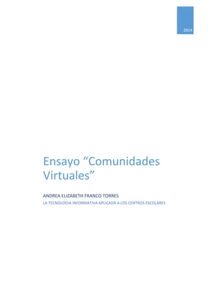2014
Ensayo “Comunidades
Virtuales”
ANDREA ELIZABETH FRANCO TORRES
LA TECNOLOGIA INFORMATIVA APLICADA A LOS CENTROS ESCOLARES
 