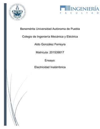Benemérita Universidad Autónoma de Puebla
Colegio de Ingeniería Mecánica y Eléctrica
Aldo González Ferreyra
Matricula: 201539817
Ensayo:
Electricidad Inalámbrica
 