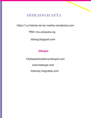 BIBLIOGRAFÍA
https:// La historia de los medios.wordpress.com
https://es.wikipedia.org
iebssg.blogspot.com
Dibujos
Ckdlaedadmoderna.blospot.com
www.batanga.com
historiay biografias.com
 