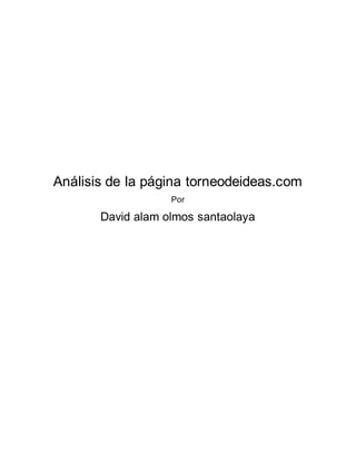 Análisis de la página torneodeideas.com 
Por 
David alam olmos santaolaya 
 