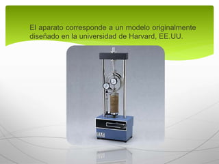  El aparato corresponde a un modelo originalmente
diseñado en la universidad de Harvard, EE.UU.
 