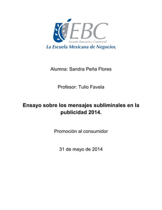 Alumna: Sandra Peña Flores
Profesor: Tulio Favela
Ensayo sobre los mensajes subliminales en la
publicidad 2014.
Promoción al consumidor
31 de mayo de 2014
 