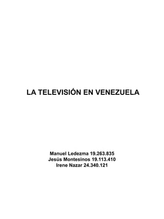 LA TELEVISIÓN EN VENEZUELA
Manuel Ledezma 19.263.835
Jesús Montesinos 19.113.410
Irene Nazar 24.340.121
 