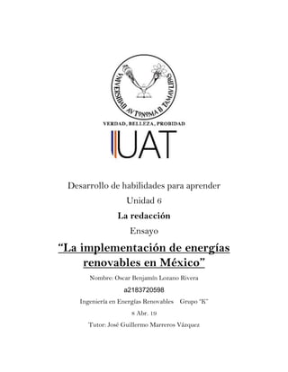 Desarrollo de habilidades para aprender
Unidad 6
La redacción
Ensayo
“La implementación de energías
renovables en México”
...