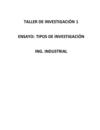 TALLER DE INVESTIGACIÓN 1
ENSAYO: TIPOS DE INVESTIGACIÓN
ING. INDUSTRIAL
 