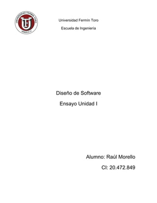 Universidad Fermín Toro
Escuela de Ingeniería
Diseño de Software
Ensayo Unidad I
Alumno: Raúl Morello
CI: 20.472.849
 