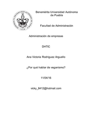 Benemérita Universidad Autónoma
de Puebla
Facultad de Administración
Administración de empresas
DHTIC
Ana Victoria Rodriguez Arguello
¿Por qué hablar de veganismo?
11/04/16
vicky_8412@hotmail.com
 