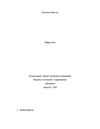 ENSAYO WEB 2.0
Milagro Páez
Escuela normal superior del distrito de barraquilla
Programa de formación complementaria
Informática
Agosto 07, 2015
Marlon Figueroa