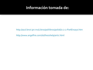 Información tomada de: http://azul.bnct.ipn.mx/Libros/polilibros/poli16/1-2-2-PartEnsayo.htm http://www.angelfire.com/sk/thesishelp/artic.html 
