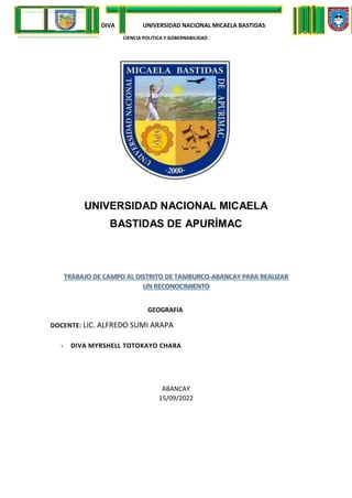 DIVA UNIVERSIDAD NACIONAL MICAELA BASTIDAS
CIENCIA POLITICA Y GOBERNABILIDAD
UNIVERSIDAD NACIONAL MICAELA
BASTIDAS DE APURÍMAC
GEOGRAFIA
DOCENTE: LIC. ALFREDO SUMI ARAPA
- DIVA MYRSHELL TOTOKAYO CHARA
ABANCAY
15/09/2022
 