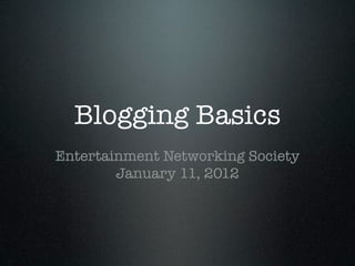 Blogging Basics
Entertainment Networking Society
        January 11, 2012
 