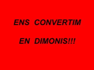 ENS CONVERTIM

 EN DIMONIS!!!
 