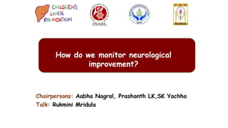 Chairpersons: Aabha Nagral, Prashanth LK,SK Yachha
Talk: Rukmini Mridula
How do we monitor neurological
improvement?
 