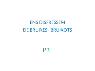 ENS DISFRESSEM
DE BRUIXES I BRUIXOTS
P3
 