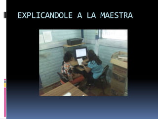 EXPLICANDOLE A LA MAESTRA
 