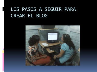 LOS PASOS A SEGUIR PARA
CREAR EL BLOG
 
