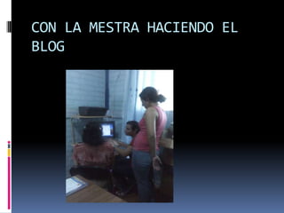 CON LA MESTRA HACIENDO EL
BLOG
 