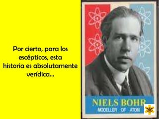 Por cierto, para los  escépticos, esta historia es absolutamente verídica...