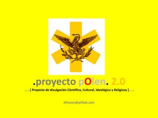 .proyecto pOlen. 2.0 . . . [ Proyecto de divulgación Científica, Cultural, Ideológica y Religiosa ] . . .difusion@pi9lab.com