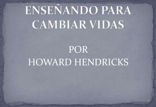 POR HOWARD HENDRICKS 1 ENSEÑANDO PARA CAMBIAR VIDAS 