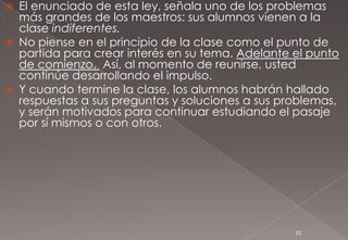 LA FUNCIÓN VERDADERA DEL MAESTRO, ES CREAR LAS CONDICIONES MÁS FAVORABLES PARA QUE EL ALUMNO APRENDA POR SÍ MISMO.LA VERDADERA ENSEÑANZA NO ES LA QUE DA CONOCIMIENTO, SINO LA QUE ESTIMULA A LOS ALUMNOS A GANARLO.UNO PUDIERA DECIR QUE EL QUE ENSEÑA MEJOR ES EL QUE ENSEÑA MENOS.JOHN MILTON GREGORY25