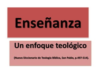 Enseñanza
Un enfoque teológico
(Nuevo Diccionario de Teología Bíblica, San Pablo, p.497-514).
 