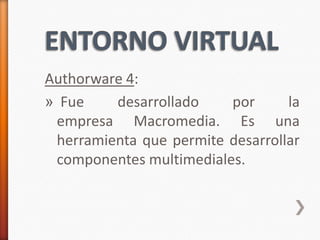 Authorware 4:
» Fue    desarrollado    por      la
 empresa Macromedia. Es una
 herramienta que permite desarrollar
 componentes multimediales.
 