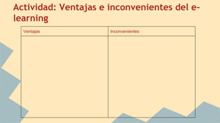 Actividad: Ventajas e inconvenientes del e-
learning
Ventajas Inconvenientes
 