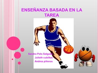 ENSEÑANZA BASADA EN LA
        TAREA




  Sandra Polo Salgado
       Julieth cubillos
       Andrea piñeros
 