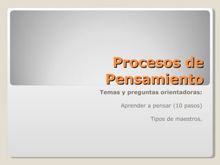Procesos de Pensamiento Temas y preguntas orientadoras: Aprender a pensar (10 pasos) Tipos de maestros. 