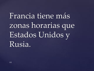 Francia tiene más
zonas horarias que
Estados Unidos y
Rusia.
 