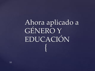 {
Ahora aplicado a
GÉNERO Y
EDUCACIÓN
 