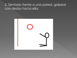 2. Sentado frente a una pared, golpear
con dedos hacia ella.
 