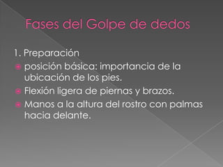 1. Preparación
 posición básica: importancia de la
   ubicación de los pies.
 Flexión ligera de piernas y brazos.
 Manos a la altura del rostro con palmas
   hacia delante.
 