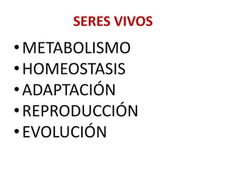 SERES VIVOS
• METABOLISMO
• HOMEOSTASIS
• ADAPTACIÓN
• REPRODUCCIÓN
• EVOLUCIÓN
 