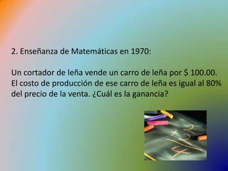 2. Enseñanza de Matemáticas en 1970:Un cortador de leña vende un carro de leña por $ 100.00. El costo de producción de ese carro de leña es igual al 80% del precio de la venta. ¿Cuál es la ganancia?