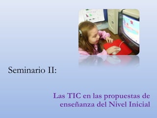 Seminario II:
Las TIC en las propuestas de
enseñanza del Nivel Inicial
 