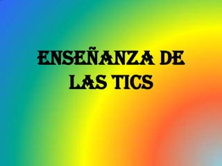 Enseñanza de
   las TICs
 