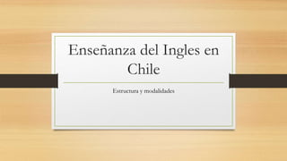 Enseñanza del Ingles en
Chile
Estructura y modalidades
 