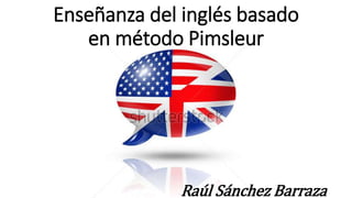 Enseñanza del inglés basado 
en método Pimsleur 
Raúl Sánchez Barraza 
 