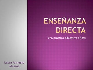 ENSEÑANZA DIRECTA Una practica educativa eficaz Laura Armesto Álvarez 