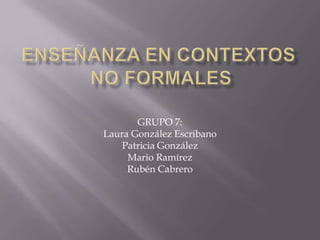 GRUPO 7:
Laura González Escribano
    Patricia González
     Mario Ramírez
     Rubén Cabrero
 