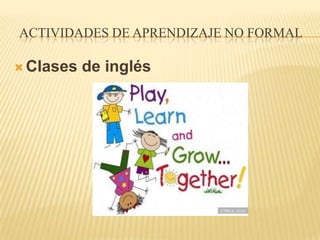 ACTIVIDADES DE APRENDIZAJE NO FORMAL

 Clases   de inglés
 