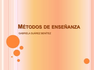 Métodos de enseñanza GABRIELA SUÁREZ BENÍTEZ 