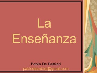 La
Enseñanza
Pablo De Battisti
pablodebattisti@gmail.com
 