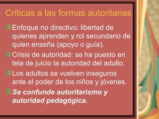Criticas a las formas autoritarias
Enfoque no directivo: libertad de
quienes aprenden y rol secundario de
quien enseña (ap...